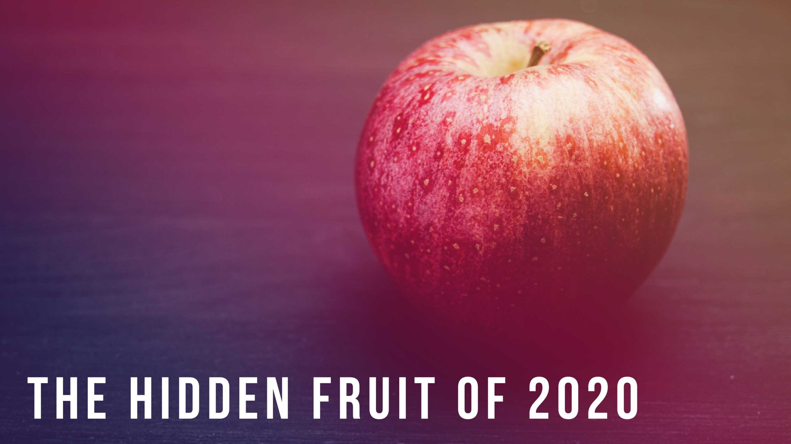 The Hidden Fruit of 2020